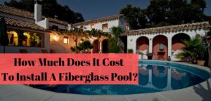 How Much Does It Cost To Install A Fiberglass Pool?