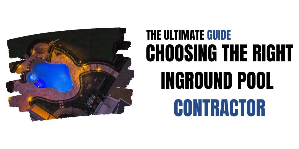 The Ultimate Guide to Choosing the Right Inground Pool Contractor for Your Custom Pool