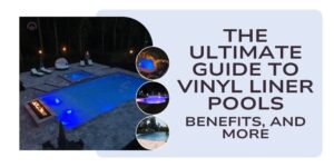 The Ultimate Guide to Vinyl Liner Pools Benefits and More